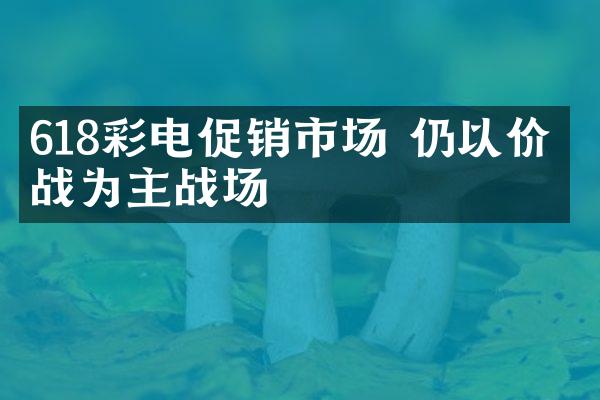 618彩电促销市场 仍以价格战为主战场