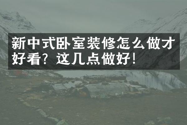 新中式卧室装修怎么做才好看？这几点做好！