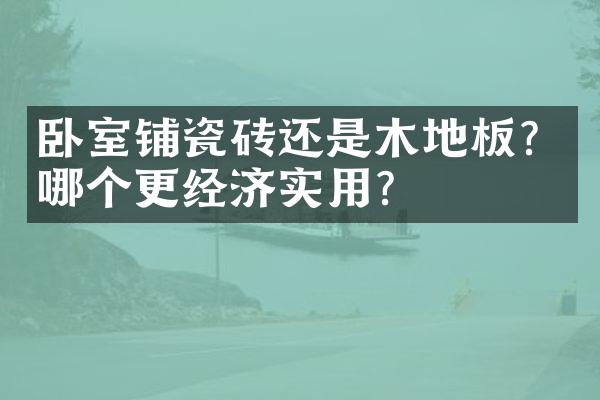 卧室铺瓷砖还是木地板？哪个更经济实用？