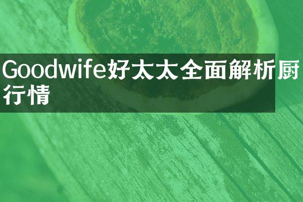Goodwife好太太全面解析厨电行情