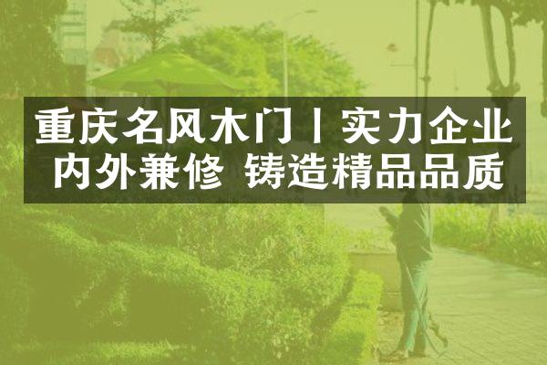 重庆名风木门丨实力企业 内外兼修 铸造精品品质