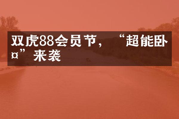 双虎88会员节，&ldquo;超能卧室&rdquo;来袭