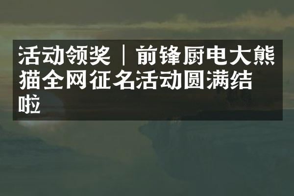 活动领奖│前锋厨电大熊猫全网征名活动圆满结束啦
