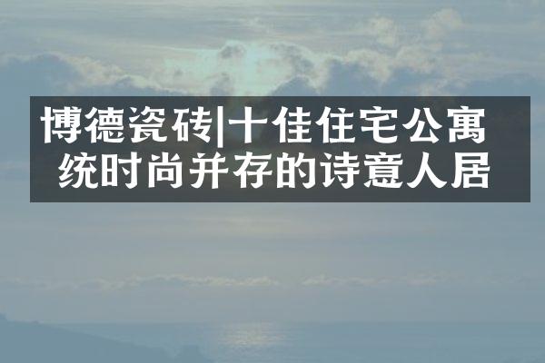博德瓷砖|十佳住宅公寓 传统时尚并存的诗意人居