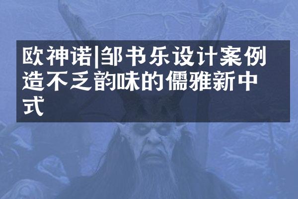 欧神诺|邹书乐设计案例 打造不乏韵味的儒雅新中式