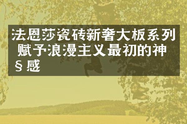 法恩莎瓷砖新奢大板系列 赋予浪漫主义最初的神秘感