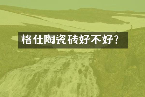 格仕陶瓷砖好不好？