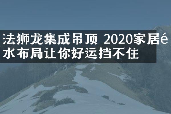 法狮龙集成吊顶 2020家居风水布局让你好运挡不住