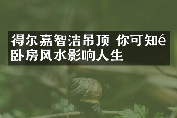 得尔嘉智洁吊顶 你可知道卧房风水影响人生