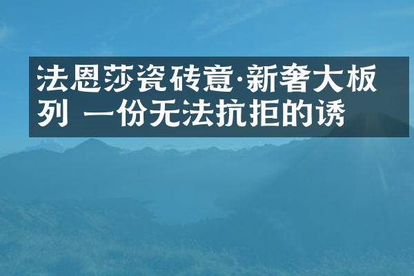 法恩莎瓷砖意·新奢大板系列 一份无法抗拒的诱惑