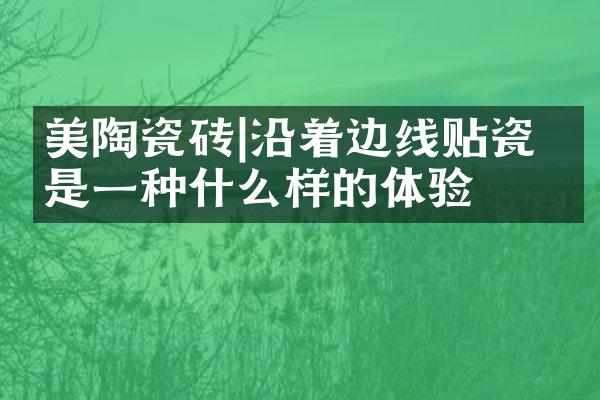 美陶瓷砖|沿着边线贴瓷砖是一种什么样的体验