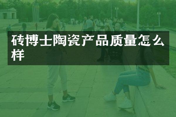 砖博士陶瓷产品质量怎么样