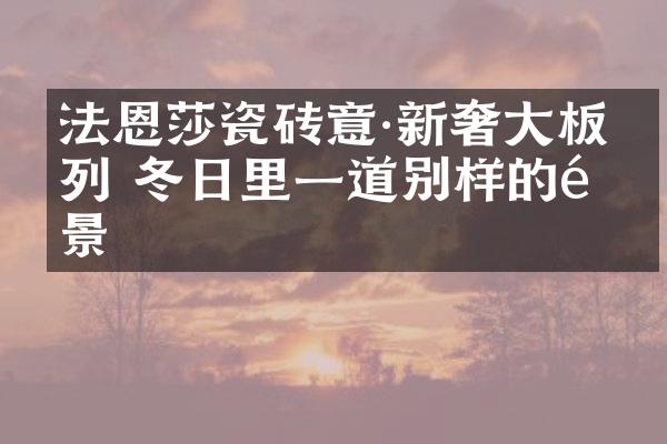 法恩莎瓷砖意·新奢大板系列 冬日里一道别样的风景