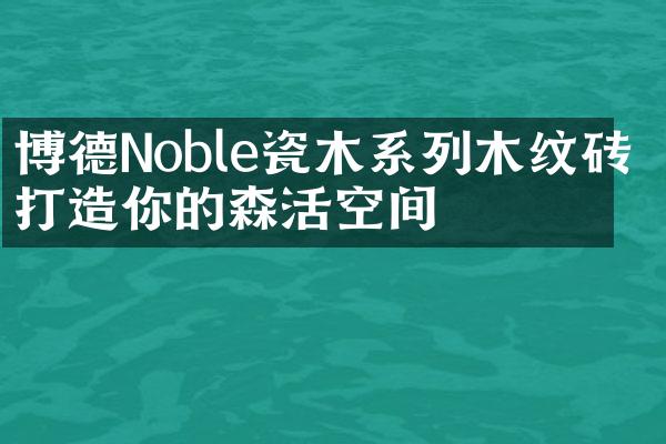 博德Noble瓷木系列木纹砖 打造你的森活空间