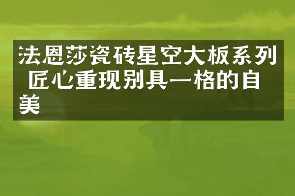 法恩莎瓷砖星空大板系列 匠心重现别具一格的自然美