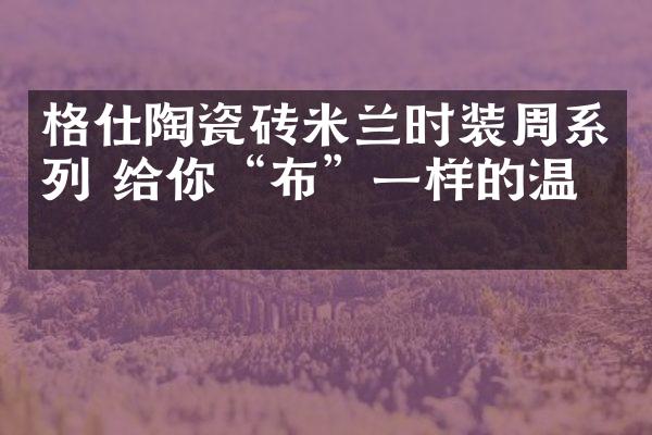 格仕陶瓷砖米兰时装周系列 给你“布”一样的温暖