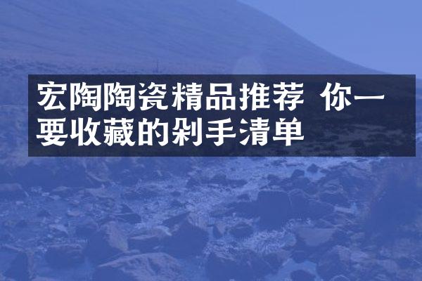 宏陶陶瓷精品推荐 你一定要收藏的剁手清单
