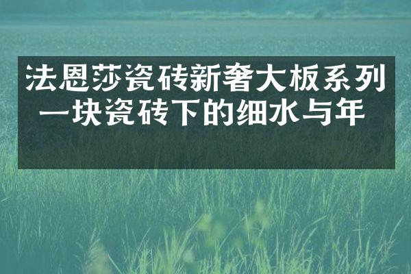 法恩莎瓷砖新奢大板系列 一块瓷砖下的细水与年华