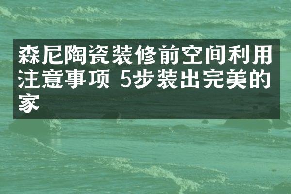 森尼陶瓷装修前空间利用注意事项 5步装出完美的家