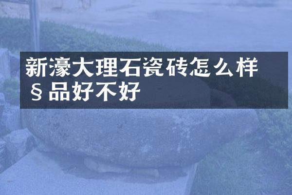 新濠大理石瓷砖怎么样 产品好不好