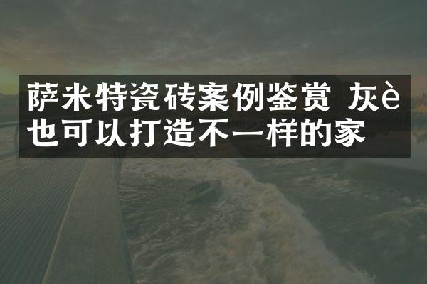 萨米特瓷砖案例鉴赏 灰色也可以打造不一样的家