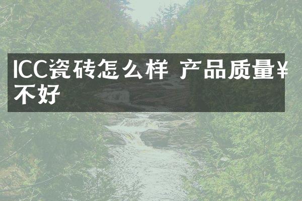 ICC瓷砖怎么样 产品质量好不好