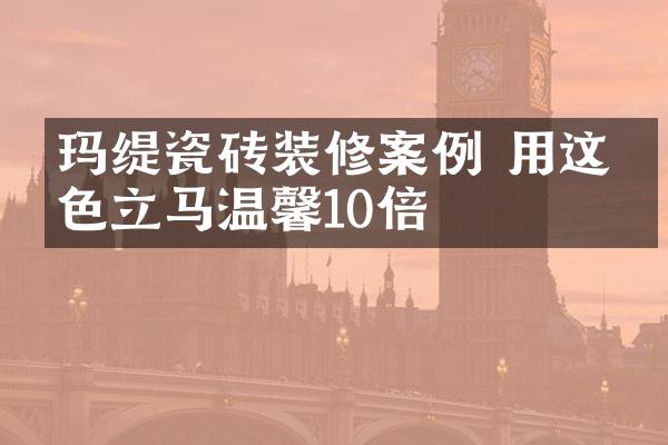 玛缇瓷砖装修案例 用这个色立马温馨10倍