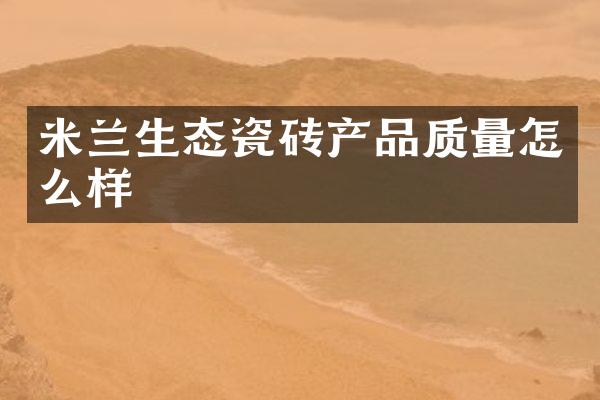 米兰生态瓷砖产品质量怎么样