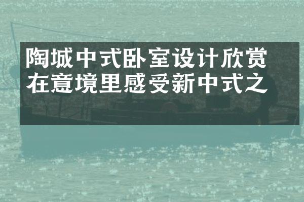 陶城中式卧室设计欣赏 睡在意境里感受新中式之美