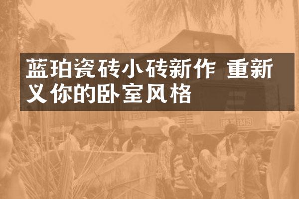 蓝珀瓷砖小砖新作 重新定义你的卧室风格