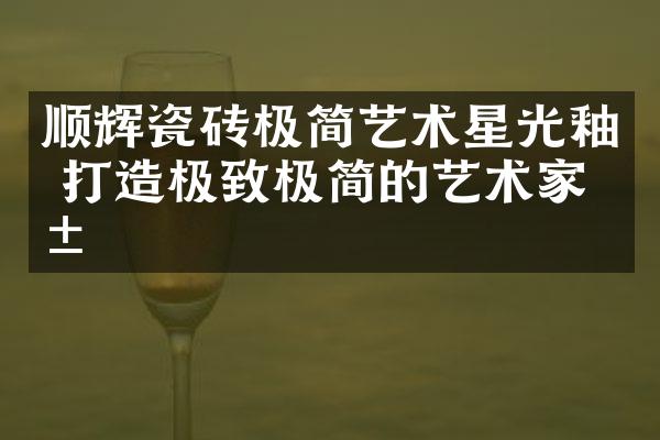 顺辉瓷砖极简艺术星光釉 打造极致极简的艺术家居