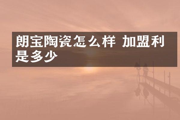 朗宝陶瓷怎么样 加盟利润是多少