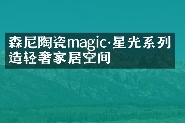 森尼陶瓷magic·星光系列 打造轻奢家居空间