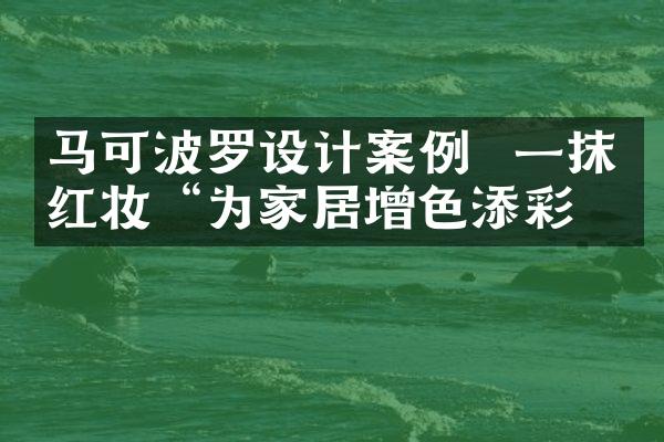 马可波罗设计案例  一抹“红妆“为家居增色添彩