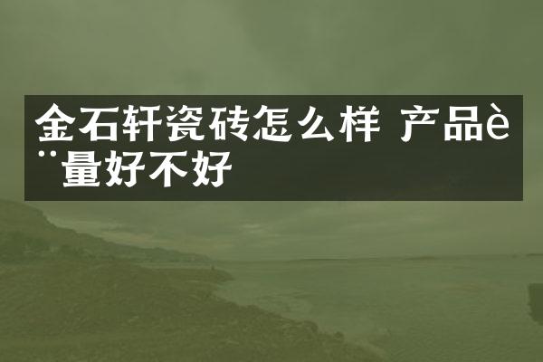 金石轩瓷砖怎么样 产品质量好不好