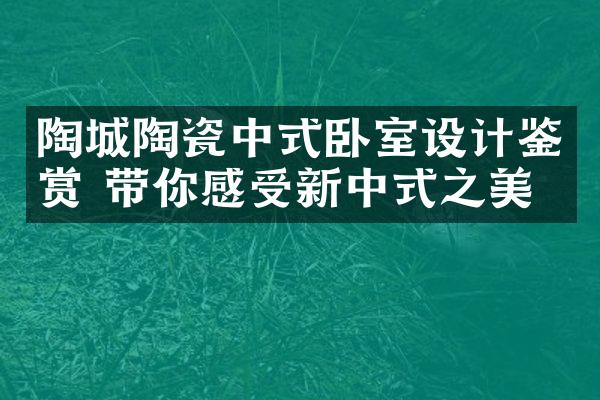 陶城陶瓷中式卧室设计鉴赏 带你感受新中式之美