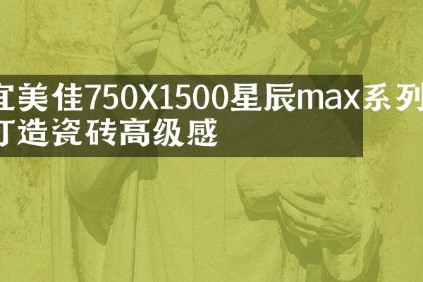 宜美佳750X1500星辰max系列 打造瓷砖高级感