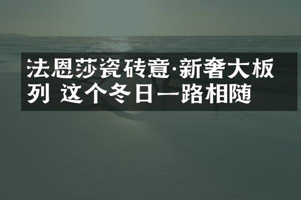 法恩莎瓷砖意·新奢大板系列 这个冬日一路相随