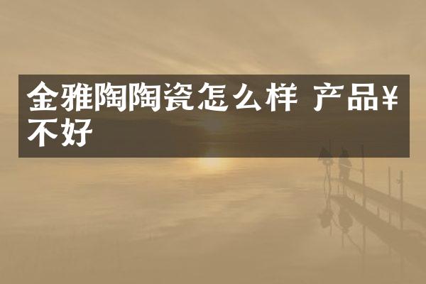 金雅陶陶瓷怎么样 产品好不好