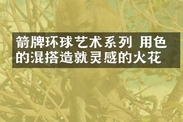 箭牌环球艺术系列 用色彩的混搭造就灵感的火花