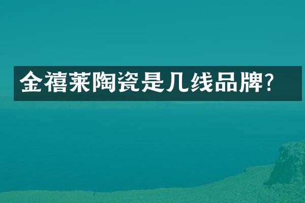 金禧莱陶瓷是几线品牌？