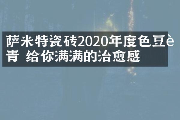 萨米特瓷砖2020年度色豆蔻青 给你满满的治愈感