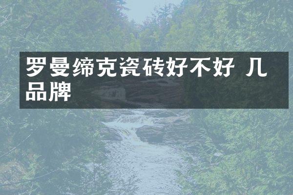 罗曼缔克瓷砖好不好 几线品牌