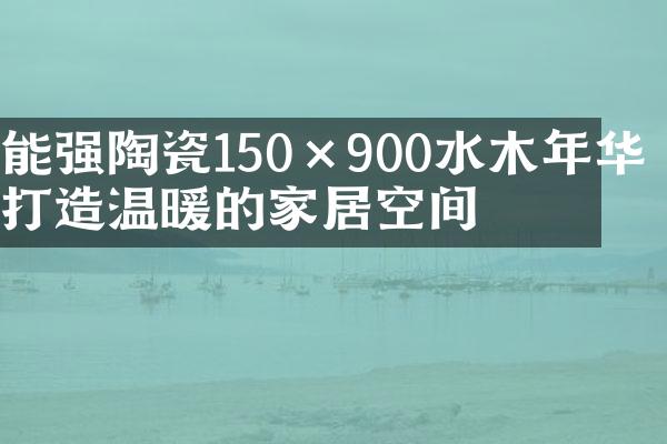 能强陶瓷150×900水木年华 打造温暖的家居空间