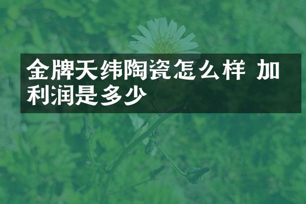 金牌天纬陶瓷怎么样 加盟利润是多少