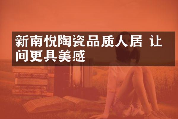 新南悦陶瓷品质人居 让空间更具美感