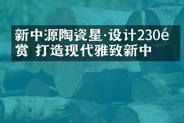 新中源陶瓷星·设计230㎡鉴赏 打造现代雅致新中式
