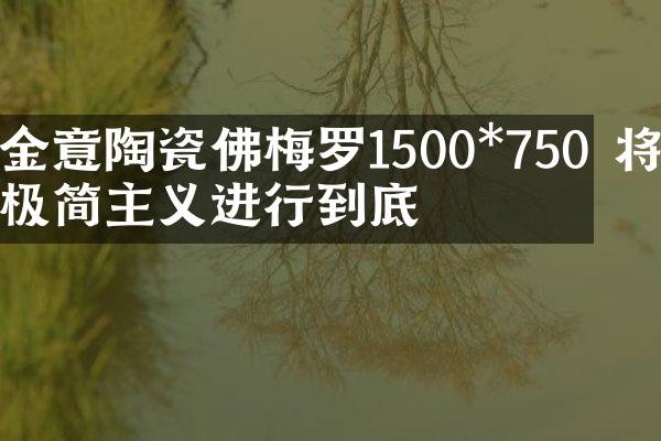 金意陶瓷佛梅罗1500*750 将极简主义进行到底