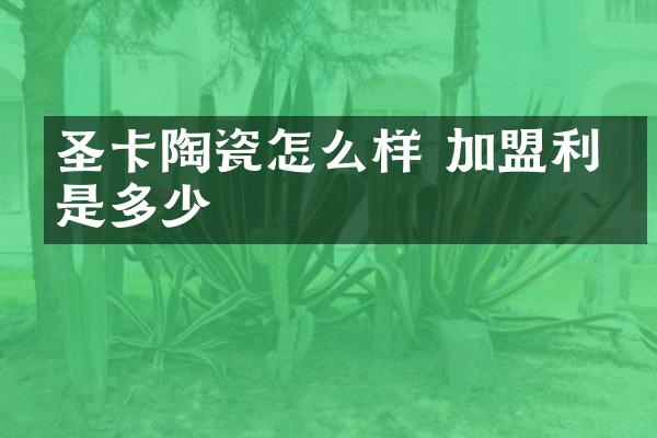圣卡陶瓷怎么样 加盟利润是多少