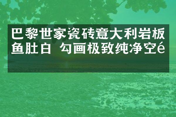 巴黎世家瓷砖意大利岩板鱼肚白 勾画极致纯净空间